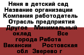 Няня в детский сад › Название организации ­ Компания-работодатель › Отрасль предприятия ­ Другое › Минимальный оклад ­ 15 000 - Все города Работа » Вакансии   . Ростовская обл.,Зверево г.